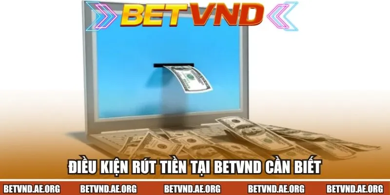 Điều kiện rút tiền tại Betvnd cần biết